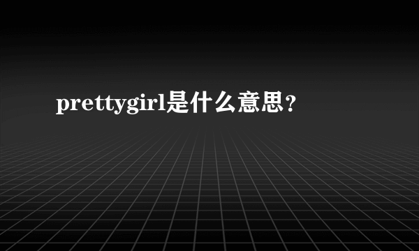 prettygirl是什么意思？