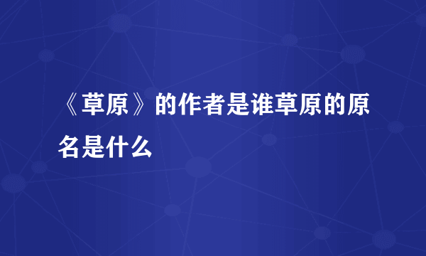 《草原》的作者是谁草原的原名是什么