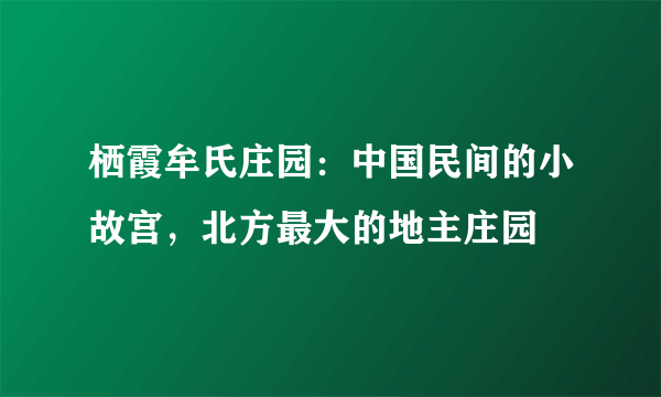 栖霞牟氏庄园：中国民间的小故宫，北方最大的地主庄园