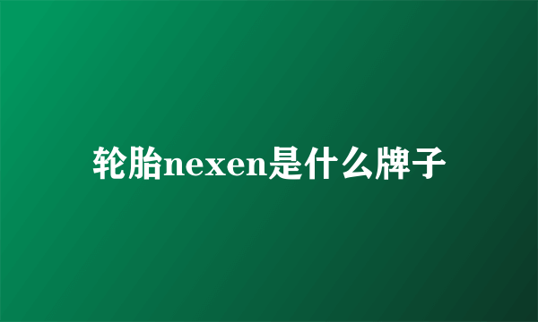 轮胎nexen是什么牌子