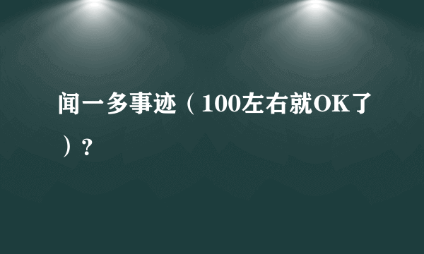 闻一多事迹（100左右就OK了）？