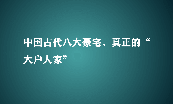 中国古代八大豪宅，真正的“大户人家”