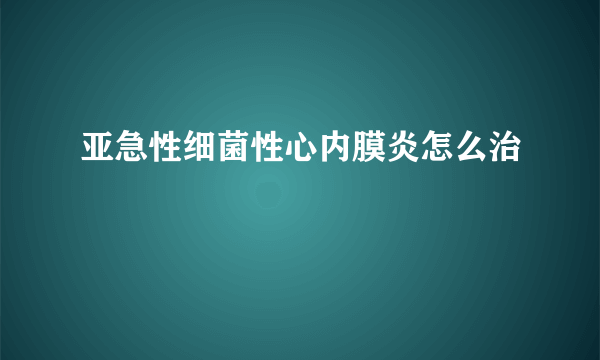 亚急性细菌性心内膜炎怎么治