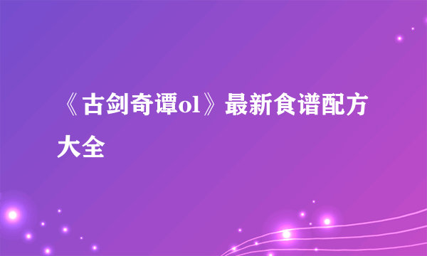 《古剑奇谭ol》最新食谱配方大全