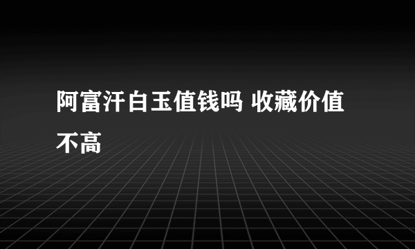 阿富汗白玉值钱吗 收藏价值不高