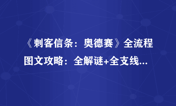 《刺客信条：奥德赛》全流程图文攻略：全解谜+全支线+全收集+全同步主线剧情流程+游戏介绍+游戏操作【游侠攻略组】