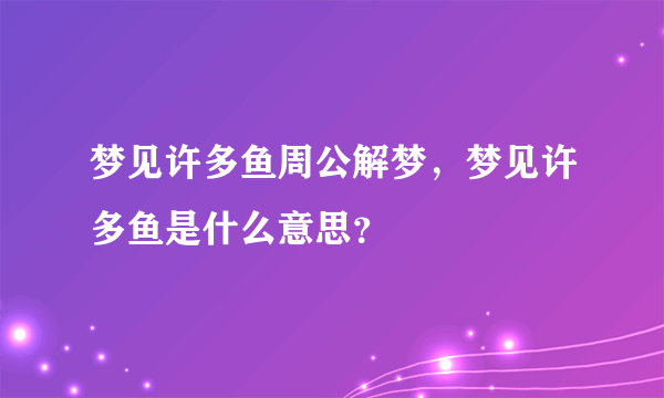 梦见许多鱼周公解梦，梦见许多鱼是什么意思？