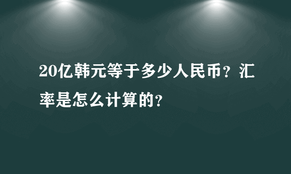 20亿韩元等于多少人民币？汇率是怎么计算的？