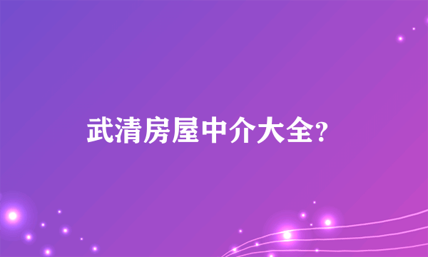 武清房屋中介大全？