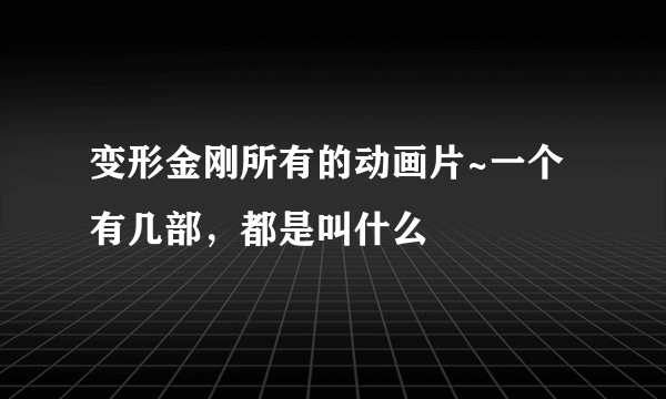 变形金刚所有的动画片~一个有几部，都是叫什么