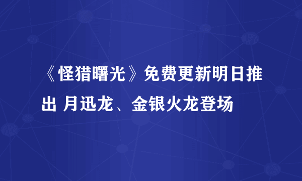 《怪猎曙光》免费更新明日推出 月迅龙、金银火龙登场