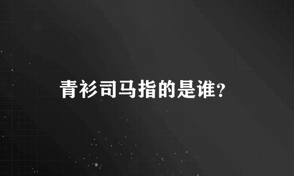 青衫司马指的是谁？