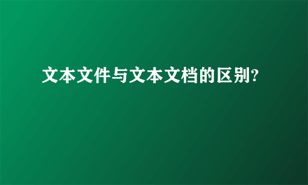 文本文件与文本文档的区别?