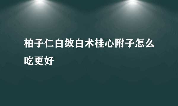 柏子仁白敛白术桂心附子怎么吃更好