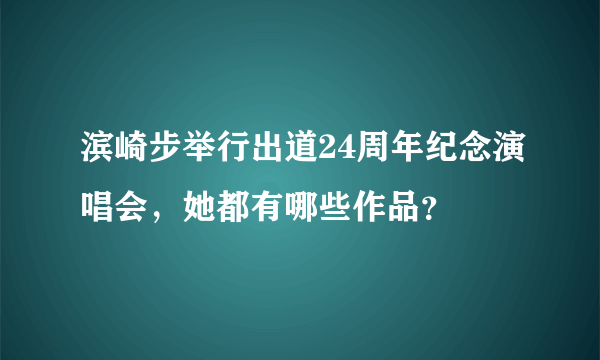 滨崎步举行出道24周年纪念演唱会，她都有哪些作品？