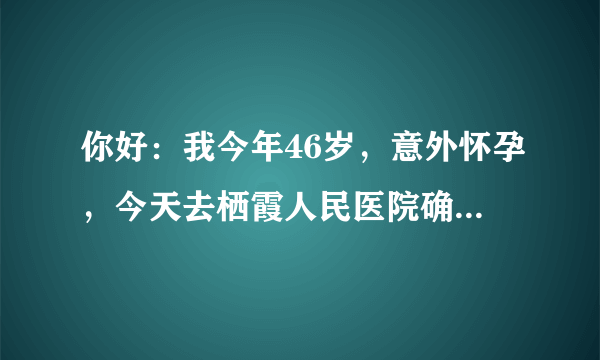 你好：我今年46岁，意外怀孕，今天去栖霞人民医院确诊怀孕，医生说：要等到50天左右才能做人流，并说我...