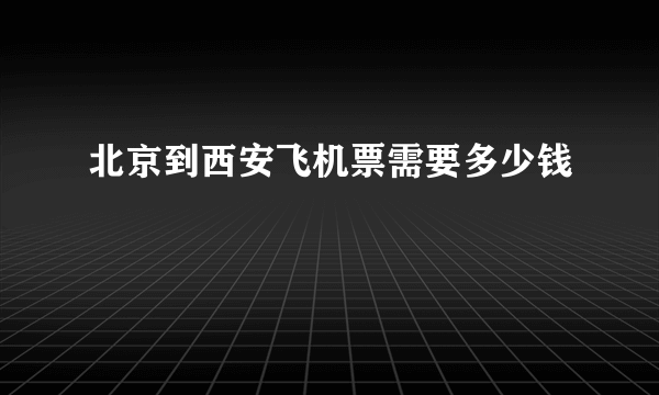 北京到西安飞机票需要多少钱