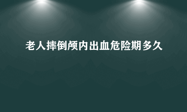 老人摔倒颅内出血危险期多久