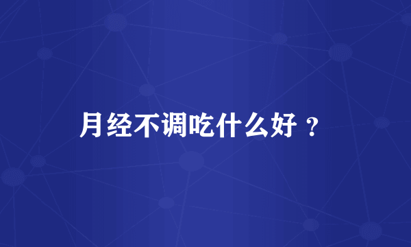 月经不调吃什么好 ？