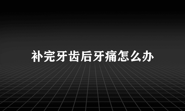 补完牙齿后牙痛怎么办