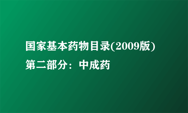 国家基本药物目录(2009版) 第二部分：中成药