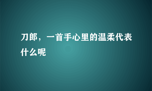 刀郎，一首手心里的温柔代表什么呢