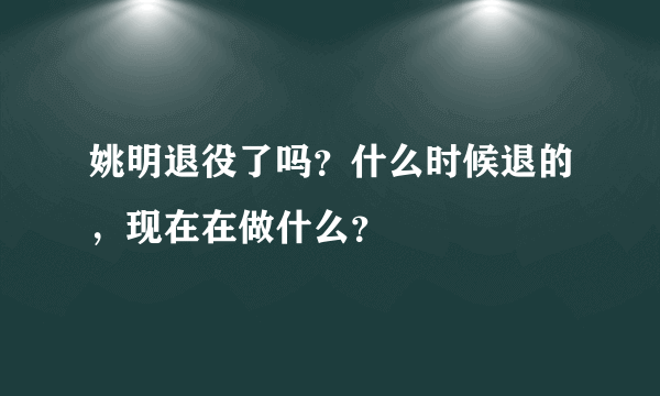 姚明退役了吗？什么时候退的，现在在做什么？