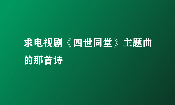 求电视剧《四世同堂》主题曲的那首诗