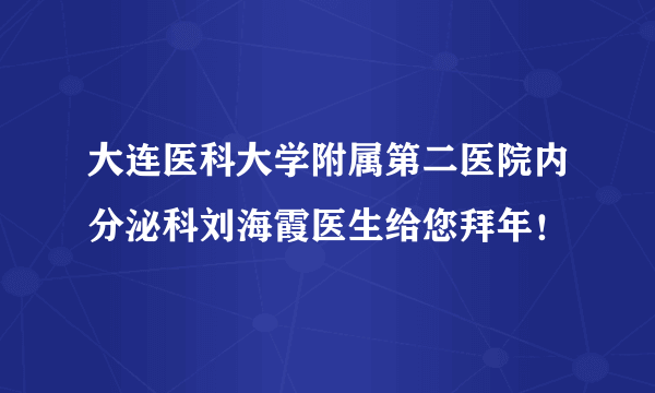 大连医科大学附属第二医院内分泌科刘海霞医生给您拜年！