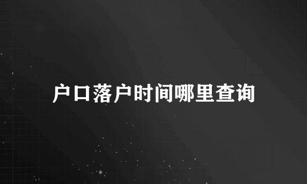 户口落户时间哪里查询