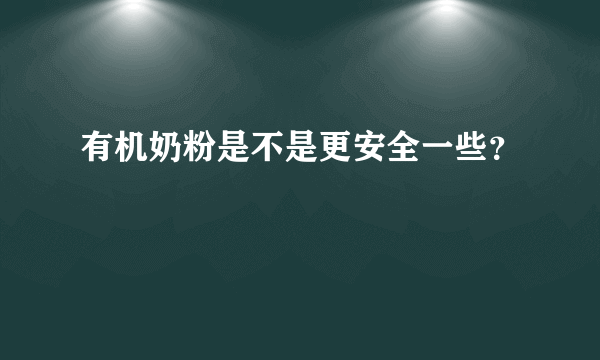 有机奶粉是不是更安全一些？