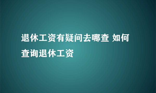 退休工资有疑问去哪查 如何查询退休工资