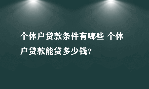 个体户贷款条件有哪些 个体户贷款能贷多少钱？