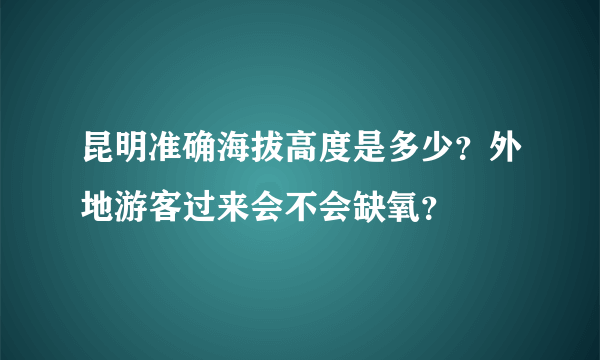 昆明准确海拔高度是多少？外地游客过来会不会缺氧？