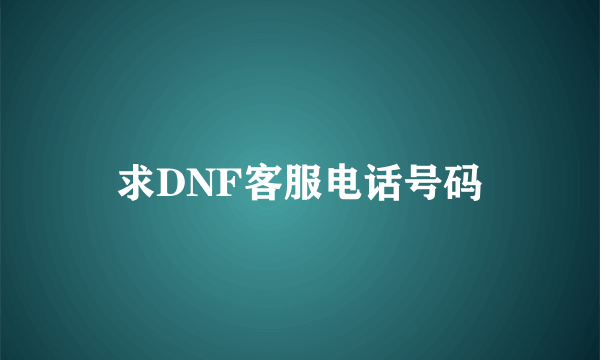 求DNF客服电话号码