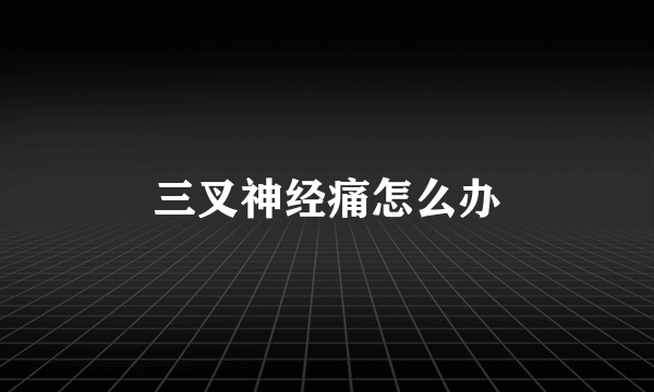 三叉神经痛怎么办