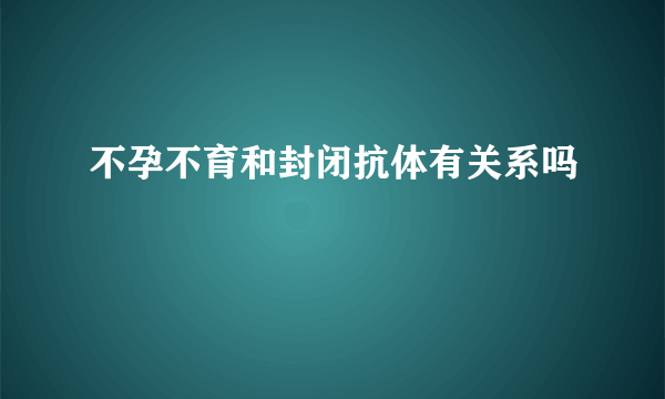 不孕不育和封闭抗体有关系吗