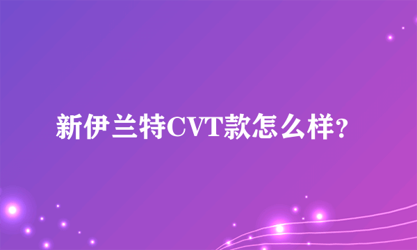 新伊兰特CVT款怎么样？