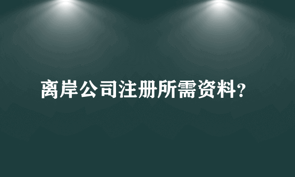 离岸公司注册所需资料？