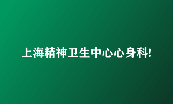 上海精神卫生中心心身科!