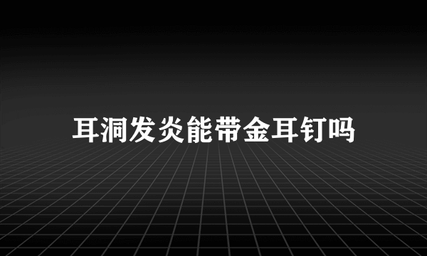 耳洞发炎能带金耳钉吗