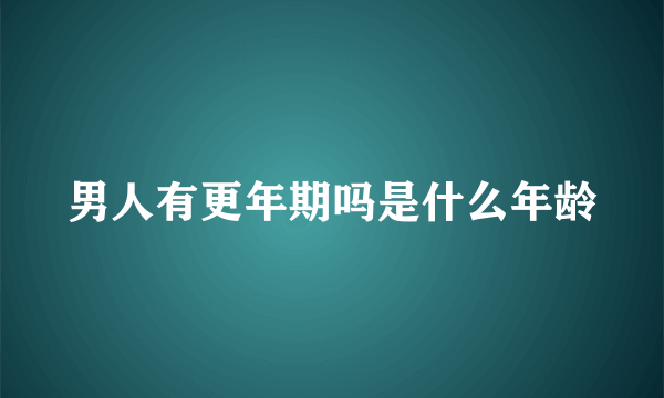 男人有更年期吗是什么年龄