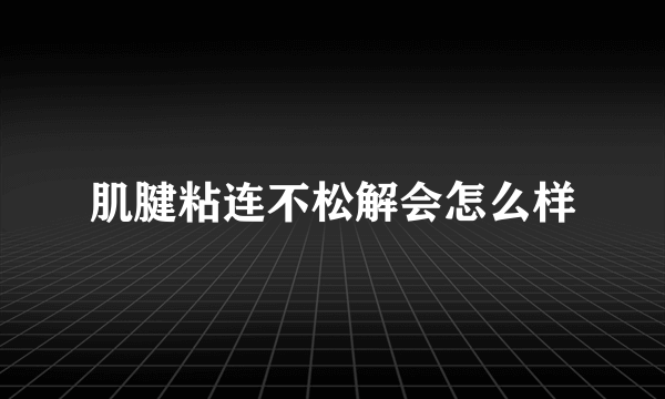 肌腱粘连不松解会怎么样