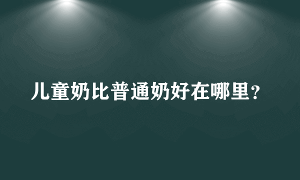 儿童奶比普通奶好在哪里？