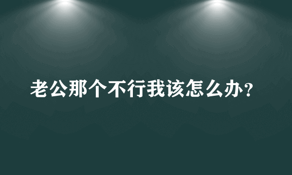 老公那个不行我该怎么办？