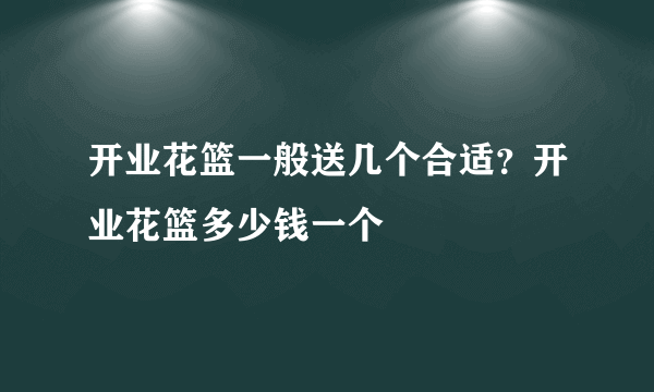 开业花篮一般送几个合适？开业花篮多少钱一个