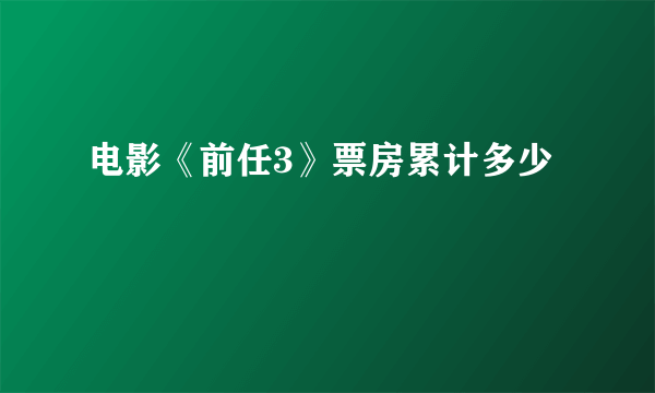 电影《前任3》票房累计多少