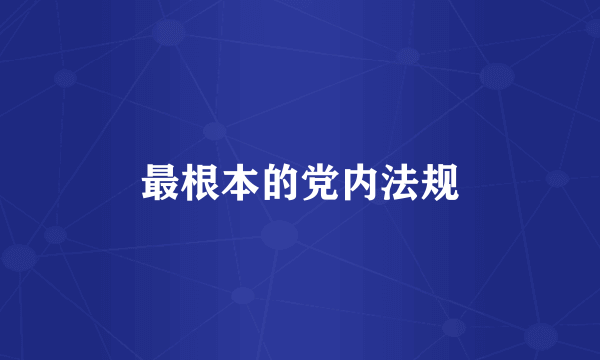 最根本的党内法规