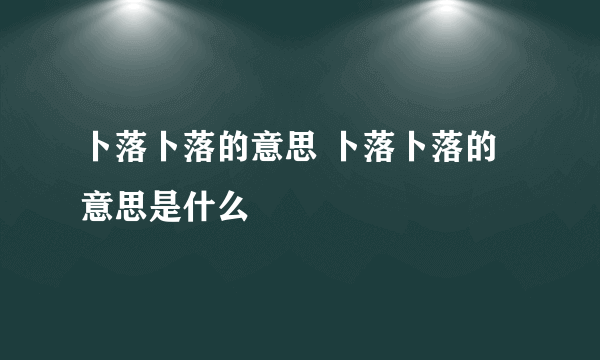 卜落卜落的意思 卜落卜落的意思是什么