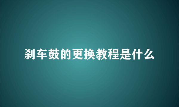 刹车鼓的更换教程是什么